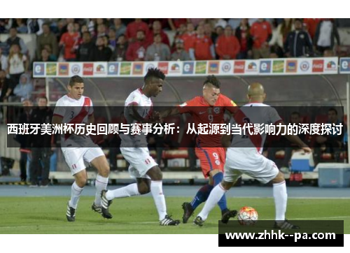 西班牙美洲杯历史回顾与赛事分析：从起源到当代影响力的深度探讨