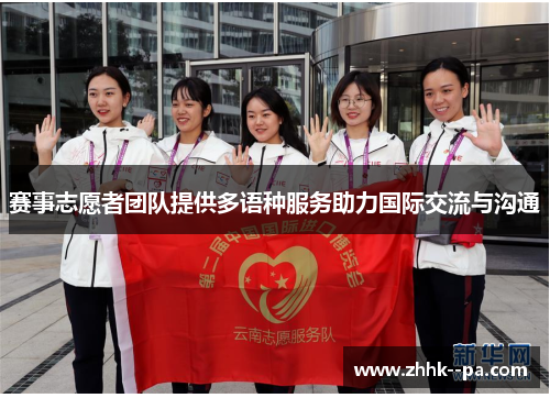 赛事志愿者团队提供多语种服务助力国际交流与沟通