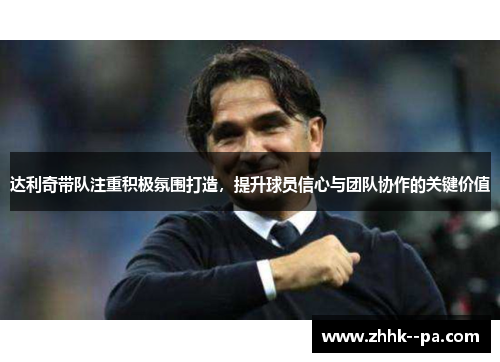 达利奇带队注重积极氛围打造，提升球员信心与团队协作的关键价值