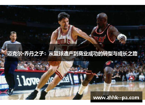 迈克尔·乔丹之子：从篮球遗产到商业成功的转型与成长之路