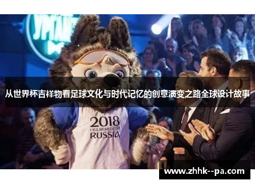 从世界杯吉祥物看足球文化与时代记忆的创意演变之路全球设计故事