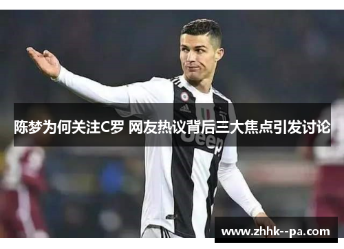 陈梦为何关注C罗 网友热议背后三大焦点引发讨论