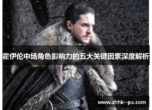 霍伊伦中场角色影响力的五大关键因素深度解析