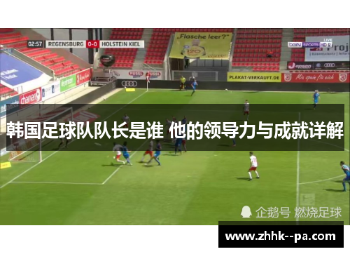 韩国足球队队长是谁 他的领导力与成就详解