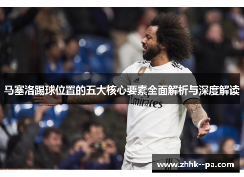 马塞洛踢球位置的五大核心要素全面解析与深度解读