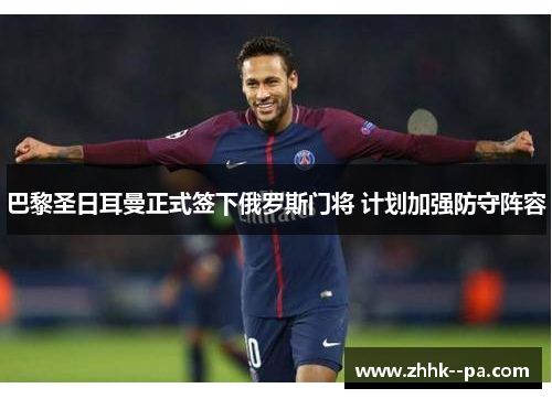 巴黎圣日耳曼正式签下俄罗斯门将 计划加强防守阵容