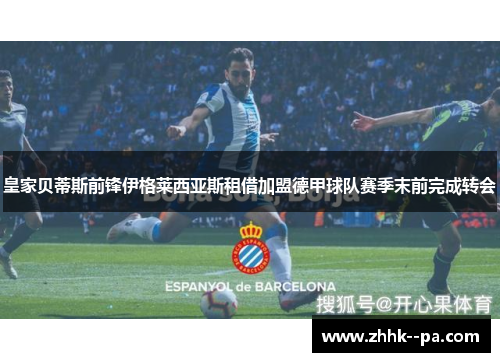 皇家贝蒂斯前锋伊格莱西亚斯租借加盟德甲球队赛季末前完成转会