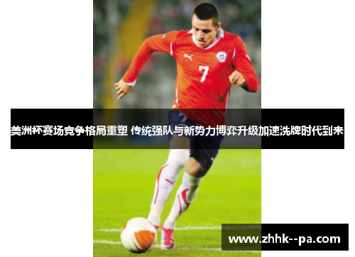 美洲杯赛场竞争格局重塑 传统强队与新势力博弈升级加速洗牌时代到来