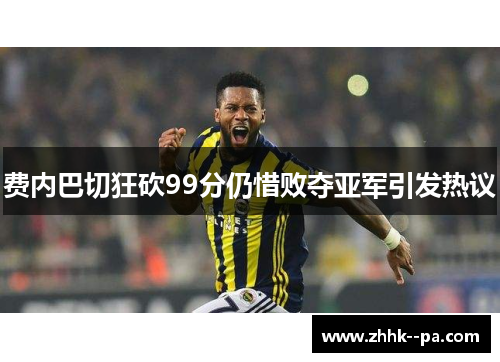 费内巴切狂砍99分仍惜败夺亚军引发热议