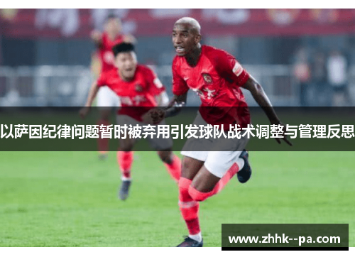 以萨因纪律问题暂时被弃用引发球队战术调整与管理反思