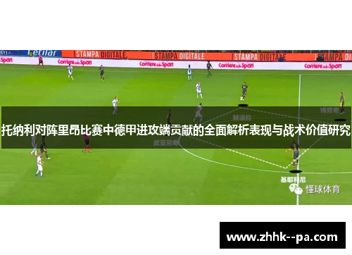 托纳利对阵里昂比赛中德甲进攻端贡献的全面解析表现与战术价值研究