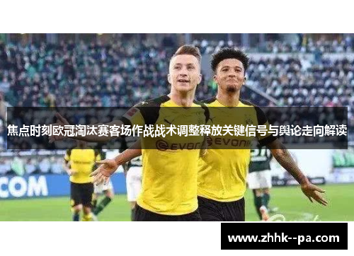 焦点时刻欧冠淘汰赛客场作战战术调整释放关键信号与舆论走向解读