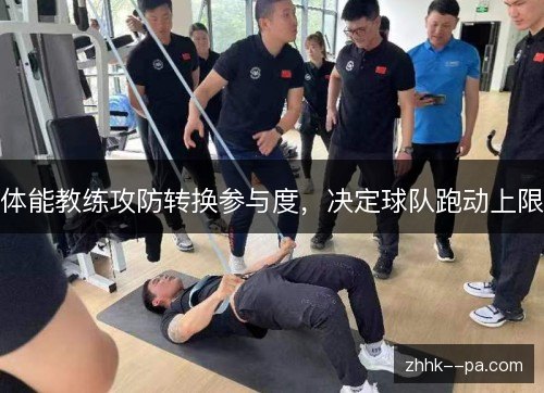 体能教练攻防转换参与度，决定球队跑动上限