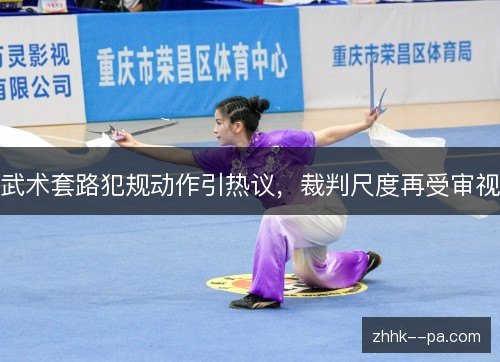 武术套路犯规动作引热议，裁判尺度再受审视